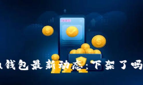 u钱包最新动态：下架了吗？