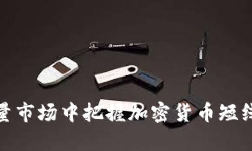 如何在缩量市场中把握加密货币短线交易机会