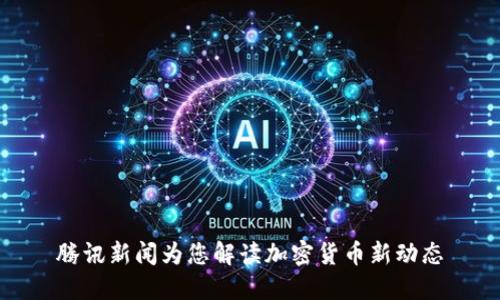 腾讯新闻为您解读加密货币新动态