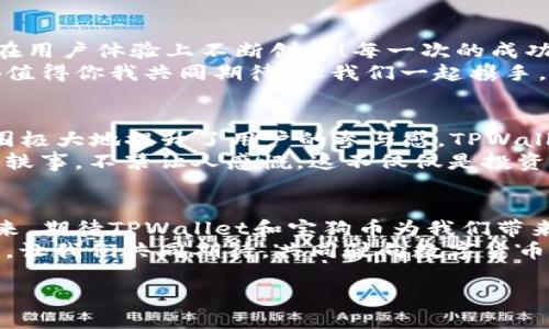   TPWallet：宝狗币投资指南与应用前景 / 
 guanjianci TPWallet, 宝狗币, 加密货币 /guanjianci 

一、TPWallet简介
在当今这个数字化高速发展的时代，越来越多的人开始接触加密货币，而TPWallet作为一款多功能的数字货币钱包，尤其在管理和存储宝狗币（Shiba Inu）方面展现出了其独特的优势。TPWallet不仅安全性高，而且操作便捷，是许多投资者的首选工具！多么令人振奋！

二、宝狗币的崛起
宝狗币，源于亿万狗狗迷的热情，其诞生背后是一个充满温暖与幽默的故事。它并不是一种传统一的虚拟货币，而是一种文化现象，成为了许多年轻人的投资标准。自2020年推出以来，宝狗币的价格经历了飞跃式的增长，吸引了越来越多投资者的关注！

三、TPWallet的功能优势
TPWallet的功能多样，让用户不仅能够安全存储资产，还能轻松管理多个钱包地址。关键在于它支持多种加密货币，其中就包括宝狗币。使用TPWallet，你可以毫无后顾之忧地进行交易，享受便捷的转账体验。
此外，TPWallet提供实时市场数据，这是其他钱包所无法比拟的。你可以在任何时刻了解到宝狗币和其他加密货币的市场动态！这让投资者在决策时更加明智，靠谱吗？当然！

四、如何使用TPWallet管理宝狗币
初次使用TPWallet时，你只需下载安装应用程序，注册一个账户。在设置过程中，请务必保管好你的私钥和助记词。这是确保你资产安全的唯一方式！
设置完成后，你可以通过钱包直接购买宝狗币。这一过程中，TPWallet提供了相对较低的交易手续费，帮助你节省每一笔投资成本！记得核对转账地址，以免资金损失，那可是得不偿失哦！

五、宝狗币的未来前景
宝狗币的未来前景值得期待！随着越来越多的人认识到这一生态的独特魅力，它的发展势头势必会引起更大的市场波动。未来宝狗币可能与更多的商业应用结合，助力数字经济的发展。
当然，作为投资者，我们需要注意市场的变化，理性投资。当前机遇与挑战并存，何不让TPWallet伴随你一起走进这一前景广阔的领域呢？让我们共同见证宝狗币的风起云涌！

六、总结
无论你是加密货币的新手还是资深投资者，TPWallet都是管理宝狗币的理想选择。它不仅在安全性上表现卓越，更在用户体验上不断创新！每一次的成功交易，都将让你倍感振奋！而宝狗币的无限潜力，更是为这一旅程增添了无数可能。
通过TPWallet管理宝狗币，你不仅是在投资一种货币，更是在参与一个充满无限可能的数字生态。未来的每一步，都值得你我共同期待！让我们一起携手，共创辉煌！

七、关于社区支持与文化价值
宝狗币不仅仅是一种数字资产，它更是一种文化象征。支持宝狗币的社区充满了爱与奉献精神，这种积极向上的氛围极大地提升了用户的参与感。TPWallet不仅是在提供技术支持，更是在与这一文化共同成长！
在这个社区中，你会发现无数志同道合的人，他们分享着使用TPWallet的心得、交易经验，甚至是宝狗币相关的趣闻轶事。不禁让人感慨，这不仅仅是投资，更是一个充满热情与创造力的大家庭！

八、结语：探索数字货币的未来
无论你是在TPWallet上管理宝狗币，还是参与社区活动，重要的是你已成为这个快速发展的数字经济的一部分。未来，期待TPWallet和宝狗币为我们带来更多惊喜与机会！
在探索未知的过程中，我们会遇到挑战，但也会收获成长。正如TPWallet与宝狗币的结合，将为我们打开更多新局面。让我们共同期待，共同驶向数字货币的美好未来！

通过TPWallet投资宝狗币，这不是一场孤独的旅程，而是一次充满期待与探索的冒险，让我们一起踏上这趟旅程吧！