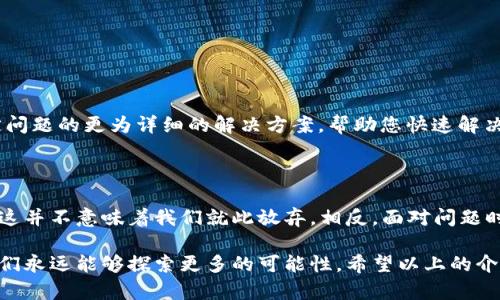 苹果用户无法下载 TPWallet 的解决办法

在如今的数字时代，数字资产和区块链技术逐渐深入人们的生活。一款名为 TPWallet 的数字资产钱包应用因其较强的功能和便利性，吸引了大量用户。然而，一些苹果用户在尝试下载 TPWallet 时遇到问题，无法成功安装。这究竟是为什么呢？让我们一起来探讨这件事情，并为您提供一些可能的解决方案。

可能的原因

首先，我们要明白，无法下载 TPWallet 的问题可能由多种原因所造成。以下是一些可能的情况：

ul
    listrong国家限制：/strong某些国家或地区的 App Store 可能对特定的应用程序设置了限制，导致用户无法找到或下载这些应用。/li
    listrong应用更新：/strong如果 TPWallet 最近进行了一次重要的更新，可能会暂时下架或者调整其在 App Store 上的可用性。/li
    listrong设备兼容性：/strong某些 iPhone 或 iPad 可能因为系统版本过旧或与应用不兼容而无法下载 TPWallet。/li
    listrong网络问题：/strong不稳定的互联网连接也可能导致您在下载应用时遇到障碍。/li
/ul

解决方案

针对以上提到的各种可能性，我们可以采取一些简单的步骤来解决问题：

ul
    listrong检查地理位置：/strong如果您怀疑由于地区限制导致无法下载，请确保您在 App Store 的地区设置与 TPWallet 的支持地区相符。您可以尝试更改 App Store 的地区设置。/li
    listrong检查应用更新：/strong访问 TPWallet 的官方网站或社交媒体页面，查看是否有有关应用状态的最新消息。如果确实正在进行维护或更新，可以耐心等待。/li
    listrong更新设备：/strong确保您的设备运行的是最新版本的 iOS。您可以在“设置”中找到“通用”，然后点击“软件更新”来检查并更新系统。/li
    listrong确保网络稳定：/strong使用稳定的 Wi-Fi 连接尝试下载 TPWallet，不要使用不可靠的公共网络。/li
/ul

联系支持部门

如果您尝试了上述所有方法仍旧无法下载 TPWallet，那么建议联系苹果官方支持或 TPWallet 的客服。他们能够提供针对您特定问题的更为详细的解决方案，帮助您快速解决下载问题。联系客户支持可能会令您感到无奈，但记住，很多时候，只要我们寻求帮助，就能找到解决方案！

总结与感慨

在这个充满挑战的时代，数字资产和区块链应用正在不断变革我们的生活。尽管苹果用户在下载 TPWallet 时遭遇了一些障碍，但这并不意味着我们就此放弃。相反，面对问题时，让我们保持积极的态度，寻找各种可能的解决方案，迎接未来的数字化生活！

如同区块链所倡导的去中心化精神，我们每一个人都能够在其中找到属于自己的声音和价值。尽管下载 TPWallet 可能碰壁，但我们永远能够探索更多的可能性。希望以上的介绍能够帮助到你，祝愿您能够顺利下载并使用 TPWallet，体验数字资产管理的便利！