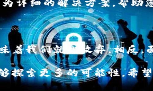 苹果用户无法下载 TPWallet 的解决办法

在如今的数字时代，数字资产和区块链技术逐渐深入人们的生活。一款名为 TPWallet 的数字资产钱包应用因其较强的功能和便利性，吸引了大量用户。然而，一些苹果用户在尝试下载 TPWallet 时遇到问题，无法成功安装。这究竟是为什么呢？让我们一起来探讨这件事情，并为您提供一些可能的解决方案。

可能的原因

首先，我们要明白，无法下载 TPWallet 的问题可能由多种原因所造成。以下是一些可能的情况：

ul
    listrong国家限制：/strong某些国家或地区的 App Store 可能对特定的应用程序设置了限制，导致用户无法找到或下载这些应用。/li
    listrong应用更新：/strong如果 TPWallet 最近进行了一次重要的更新，可能会暂时下架或者调整其在 App Store 上的可用性。/li
    listrong设备兼容性：/strong某些 iPhone 或 iPad 可能因为系统版本过旧或与应用不兼容而无法下载 TPWallet。/li
    listrong网络问题：/strong不稳定的互联网连接也可能导致您在下载应用时遇到障碍。/li
/ul

解决方案

针对以上提到的各种可能性，我们可以采取一些简单的步骤来解决问题：

ul
    listrong检查地理位置：/strong如果您怀疑由于地区限制导致无法下载，请确保您在 App Store 的地区设置与 TPWallet 的支持地区相符。您可以尝试更改 App Store 的地区设置。/li
    listrong检查应用更新：/strong访问 TPWallet 的官方网站或社交媒体页面，查看是否有有关应用状态的最新消息。如果确实正在进行维护或更新，可以耐心等待。/li
    listrong更新设备：/strong确保您的设备运行的是最新版本的 iOS。您可以在“设置”中找到“通用”，然后点击“软件更新”来检查并更新系统。/li
    listrong确保网络稳定：/strong使用稳定的 Wi-Fi 连接尝试下载 TPWallet，不要使用不可靠的公共网络。/li
/ul

联系支持部门

如果您尝试了上述所有方法仍旧无法下载 TPWallet，那么建议联系苹果官方支持或 TPWallet 的客服。他们能够提供针对您特定问题的更为详细的解决方案，帮助您快速解决下载问题。联系客户支持可能会令您感到无奈，但记住，很多时候，只要我们寻求帮助，就能找到解决方案！

总结与感慨

在这个充满挑战的时代，数字资产和区块链应用正在不断变革我们的生活。尽管苹果用户在下载 TPWallet 时遭遇了一些障碍，但这并不意味着我们就此放弃。相反，面对问题时，让我们保持积极的态度，寻找各种可能的解决方案，迎接未来的数字化生活！

如同区块链所倡导的去中心化精神，我们每一个人都能够在其中找到属于自己的声音和价值。尽管下载 TPWallet 可能碰壁，但我们永远能够探索更多的可能性。希望以上的介绍能够帮助到你，祝愿您能够顺利下载并使用 TPWallet，体验数字资产管理的便利！