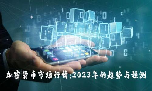 加密货币市场行情：2023年的趋势与预测