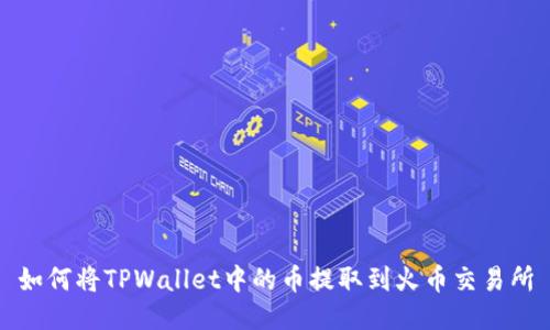 如何将TPWallet中的币提取到火币交易所