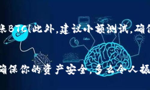 提币地址的查询方法

在使用tpwallet进行加密货币交易时，找到你的提币地址是非常重要的一步。提币地址是你从交易所或者其他钱包提取加密货币时所使用的地址。下面将详细为你讲解如何找到tpwallet中的提币地址。

一、打开tpwallet应用
首先，你需要在手机上打开tpwallet应用程序。如果你尚未下载，可以在各大应用商店中搜索“tpwallet”进行下载安装。启动应用后，你会看到一个的界面，让你快速上手。

二、登录账户
如果你已经创建了tpwallet账户，直接使用你的昵称、密码或者绑定的邮箱进行登录。如果你是新用户，可以选择创建新账户。请务必牢记你的钱包备份信息，以防丢失访问权限。

三、选择你要提现的加密货币
登录后，你的钱包主页面将显示所有支持的加密货币。点击你想要提币的货币，比如说以太坊（ETH）或比特币（BTC）。这将引导你进入该货币的专属页面。

四、查看提币地址
在货币页面中，你会看到多个选项，包括“接收”、“发送”和“提币”等。在这里点击“接收”或者“提币”按钮。这个页面会显示你的提币地址，通常是以一串字母和数字组成的长字符串。请仔细核对，确保地址准确无误。

五、复制提币地址
在提币地址旁边，通常会有一个“复制”按钮，点击后即可将地址复制到剪贴板。这时候你可以去其他交易所或者钱包，粘贴并确认提币。

六、注意事项
在使用提币地址时，有几个注意事项。首先，确保你在同一种加密货币之间转账。例如，ETH地址不能用于转账BTC！此外，建议小额测试，确保地址无误后再进行大额转账，这样可以避免损失。

结语
通过上述步骤，你就能轻松找到tpwallet的提币地址，并完成相应的提币操作。记住每一步都要仔细检查，确保你的资产安全。多么令人振奋啊！掌控自己的金融资产，从了解每一个细节开始！如果还有其他关于tpwallet的疑问，欢迎进一步咨询！