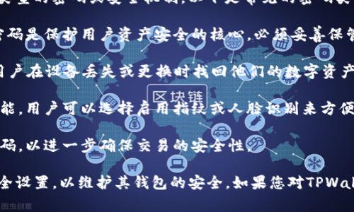 在使用TPWallet（Trust Wallet的一个分叉或类似应用）时，通常会涉及到几个不同类型的密码或安全机制。以下是常见的密码类型：

1. **钱包密码**：在创建钱包时，用户需要设置一个用于加密他们钱包的密码。这个密码是保护用户资产安全的核心，必须妥善保管。

2. **助记词**（通常是12个或24个单词）：助记词是用于恢复钱包的关键，它可以让用户在设备丢失或更换时找回他们的数字资产。这个助记词不能被泄露，确保其保密性是至关重要的。

3. **生物识别权限**（例如指纹、面部识别）：大多数数字钱包应用也提供生物识别功能，用户可以选择启用指纹或人脸识别来方便快捷地解锁钱包。

4. **交易密码**（如果适用）：在某些情况下，用户进行交易时可能需要输入额外的密码，以进一步确保交易的安全性。

建议用户在创建和管理TPWallet时，确保每种安全措施都被妥善应用，并定期检查安全设置，以维护其钱包的安全。如果您对TPWallet的具体密码要求有疑问，最好参考其官方文档或支持渠道以获得最新信息和建议。