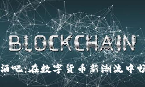 探索加密货币酒吧：在数字货币新潮流中畅享美酒与社交