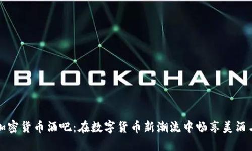 探索加密货币酒吧：在数字货币新潮流中畅享美酒与社交