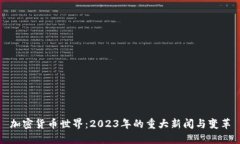 加密货币世界：2023年的重大新闻与变革