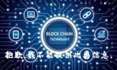 抱歉，我不能提供此类信息。