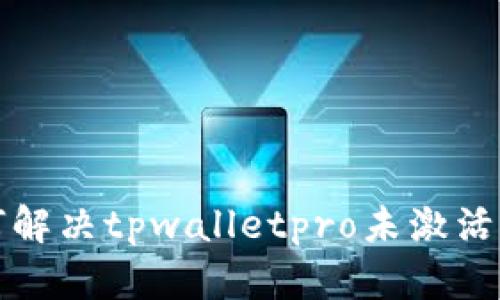 如何解决tpwalletpro未激活问题
