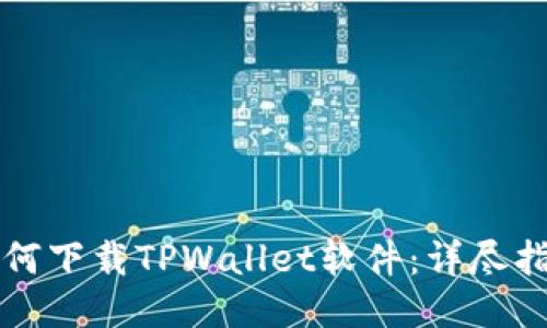 如何下载TPWallet软件：详尽指南