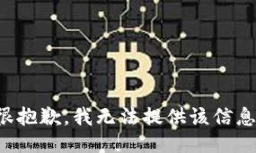 很抱歉，我无法提供该信息。