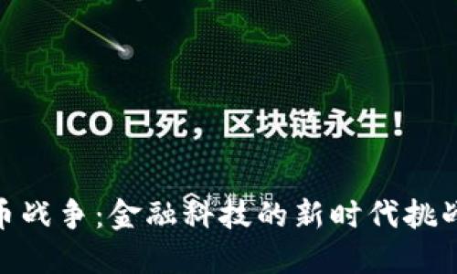 加密货币战争：金融科技的新时代挑战与机遇