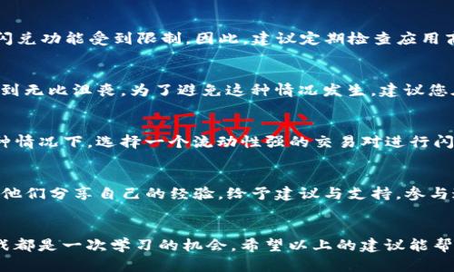 《tpwallet闪兑功能无法使用的解决办法》
tpwallet, 闪兑功能, 解决方法/guanjianci

引言：面临困境时如何科学解决问题
在我们日常的数字资产管理中，钱包的选择与使用至关重要。然而，使用时常常遇到一些意想不到的困难，比如“tpwallet闪兑用不了”。这让很多用户感到困惑与沮丧。难道是我设置错误了？还是网络出了问题？在面对如此棘手的技术问题时，保持冷静和理智的态度尤为重要！

一、tpwallet闪兑功能简介
tpwallet是一款近年来备受欢迎的数字钱包，因其友好的用户界面和多样化的功能而受到了广泛的青睐。其中，闪兑功能更是令用户体验提升了一大截，它能够让用户在不同数字资产之间快速转换，极大地提高了交易的便利性。想象一下，您只需轻轻一点，您手中的以太坊就能瞬间变为比特币！多么令人振奋！

二、tpwallet闪兑功能使用中的常见问题
然而，闪兑功能并不是在所有情况下都能正常运作的。很多用户在使用时往往会遭遇各种问题，最常见的包括：
ul
    li网络连接不稳定导致的交易失败/li
    li金币余额不足或额度限制/li
    li软件版本过旧或者需要更新/li
    li钱包地址填写错误/li
    li交易所流动性不足/li
/ul
每一个问题的背后，都体现着用户的需求与期待。尤其在这个快速变化的市场中，您可能会错失良机，因此及时了解如何解决这些问题至关重要。

三、检查网络连接
无论是使用tpwallet还是任何其他应用程序，首先要确保设备的网络连接稳定。试着重启您的路由器、切换网络或者关闭再打开您的应用程序。网络连接不佳无疑是闪兑功能无法使用的罪魁祸首之一。

四、确认余额与额度
在进行闪兑之前，您需要确认确保您的账户余额充足。有时候，您可能在不知情的情况下进行了多笔交易，导致余额不足。此外，tpwallet对于闪兑交易的额度也有一定的限制，仔细查看相关信息，确保您的交易在额度内。

五、更新软件版本
软件版本过旧是另一个常见问题。软件开发者不断更新以修复bug、提高安全性、增加新功能。使用过时版本的tpwallet，可能会导致闪兑功能受到限制。因此，建议定期检查应用商店，及时更新您的钱包应用。而当您看到更新提示时，不妨怀着期待的心情一探究竟，或许会有意想不到的惊喜等着您！

六、核对钱包地址
在进行闪兑操作时，填写正确的钱包地址至关重要。如果您输入了错误的地址，转账将会失败，这不仅浪费您的时间，同时也会让人感到无比沮丧。为了避免这种情况发生，建议您在填写前仔细检查，必要时可以将地址复制粘贴，以确保无误。

七、流动性问题的应对
有时候，闪兑功能无法使用的原因可能是交易所的流动性不足。尤其在极端市场环境下，某些数字资产的买卖可能会出现困难。在这种情况下，选择一个流动性强的交易对进行闪兑是非常明智的选择。同时，保持与社区的互动，了解市场动态，也能够帮助您制定更加合理的交易策略。

八、向社区寻求帮助
如果以上方法均无法解决您的问题，建议您未雨绸缪，向tpwallet的用户社区寻求帮助。常常，在社区中可以找到许多志同道合的人，他们分享自己的经验，给予建议与支持。参与这种社交互动，不仅能帮助解决问题，还能交到更多志同道合的朋友，获得更多的支持与鼓励！

九、总结：保持乐观，勇于探索
无论您遭遇了怎样的技术难题，解决方案总会浮出水面。面对“tpwallet闪兑用不了”的问题，保持乐观的态度尤为重要。每一次的挑战都是一次学习的机会。希望以上的建议能帮助您顺利解决问题，尽情享受使用数字钱包的乐趣！多么独特的体验呀，让我们一起探索数字货币的世界吧！