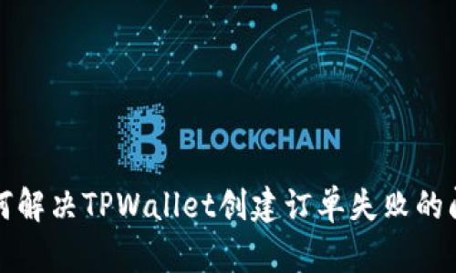 如何解决TPWallet创建订单失败的问题