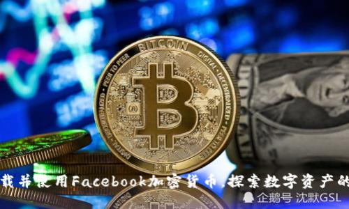 如何下载并使用Facebook加密货币，探索数字资产的新世界