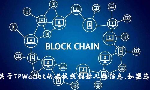 在我的知识更新到2023年10月的信息中，TPWallet是一种数字钱包，主要用于管理和交易数字资产。但我没有具体的关于TPWallet的老板或创始人的信息。如果您想了解最新的管理层或创始人信息，建议您访问TPWallet的官方网站或者相关的新闻报道，以获取准确和最新的信息。