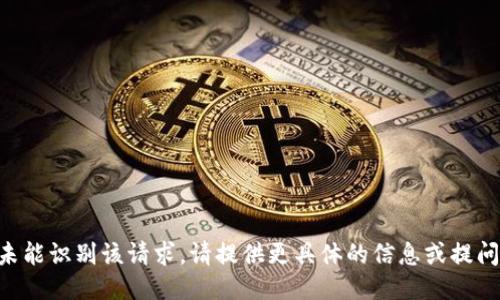 未能识别该请求。请提供更具体的信息或提问。