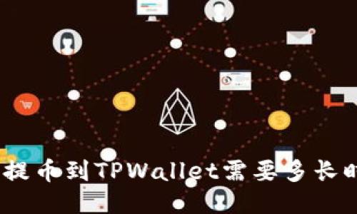 BNB提币到TPWallet需要多长时间？