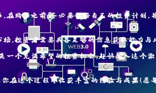 \2023年猪币行情分析：万众瞩目的加密货币新星！\  
\guanjianci猪币, 加密货币, 行情分析\guanjianci  

引言：猪币的崛起
在加密货币市场上，每时每刻都有新的项目崭露头角，吸引着无数投资者的目光。而在这个众星云集的赛道上，猪币（Shiba Inu）凭借其独特的文化与社区力量，快速崛起，成为众多投资者争先追逐的热门项目！多么令人振奋的局面啊！这不禁让我们思考，猪币背后究竟蕴藏着什么样的故事和机遇？

猪币的起源与愿景
猪币，最初是作为一个社区驱动的加密货币而诞生，受到了狗狗币（Dogecoin）的启发。它不仅仅是一次技术上的尝试，更是一个“去中心化”的金融实验。猪币的愿景是构建一个生态系统，让每一个参与者都能享受到数字资产带来的好处。正因如此，猪币社区的成员们纷纷投入热情，推动项目不断向前发展。不难看出，这种强烈的社区归属感为猪币增添了强大的生命力！

当前行情：市场表现如何？
截至2023年，猪币在加密货币市场上表现不俗。尽管经历过波动，但其近年来的总体趋势向上，无数投资者为其脱颖而出而欢呼雀跃！在波动的市场环境中，猪币也展现出相对的抗跌性，这一现象试图表明猪币不仅有基础的投资价值，更在一定程度上提升了它的“避险”属性！

价格走势分析
近年来，猪币的价格走势吸引着众多眼球。在2023年的初期，猪币的市场价格开始逐步上升，而后在几次重要的市场新闻发布后，再次攀升。市场对猪币的信心不断增强，吸引了越来越多的散户和机构投资者加入！不过，像任何加密货币一样，猪币也有自己的风险，投资者在参与时需谨慎分析！

猪币的社区力量
无论是在线论坛，还是社交媒体，猪币社区的活跃度都是其魅力的一部分。成千上万的社区成员通过不懈努力，为猪币进行宣传与推广，这种“群体智慧”的形式有力地增强了猪币在市场上的影响力。每当看到社区成员们激情四溢地讨论着猪币的未来，我们不禁感慨，真正的力量其实来自于人心的凝聚！

未来展望：猪币的潜力
展望未来，猪币依然拥有巨大的发展潜力！随着区块链技术的不断进步和认可，越来越多的用户与开发者开始关注猪币及其背后的生态系统。未来的发展空间几乎是无限的，甚至可能会衍生出全新的应用场景与商业模式。在这种充满机会与挑战的环境中，谁又能预测猪币的未来将会书写怎样的传奇呢？

如何参与猪币投资？
对于想要参与猪币投资的朋友们，首先需要了解如何进行安全的交易。在选定一个可靠的加密货币交易平台进行注册后，投资者可以通过法币进行充值，购买猪币。在购买之前，务必要做好自己的投资计划，并随时关注市场动态，这样才能更好地把握机会！即使在情绪起伏的市场中，合理的投资策略也能够帮助我们把控风险！

总结与建议
总的来说，猪币作为近几年涌现出的新兴加密货币之一，在市场中占据了一席之地，其独特的文化和社区活动为其增添了许多吸引力。面对这样一个快速变化的市场，投资者需要具备足够的信息获取能力与风险管理意识，才能在机遇与挑战中找到自己的一席之地。未来，猪币或许会给我们带来更多惊喜！

通过了解猪币的发展现状、社区力量和未来潜力，我们不仅可以更全面地看待这一加密货币项目，还能深入其背后的文化与价值观。这是一个值得探索的领域，也是一个充满希望的投资机会。赶快加入这个激动人心的旅程吧！ 

致参与者
无论你是加密货币的资深玩家，还是刚刚入门的新手，猪币都将是您探索数字资产世界的重要一步。市场虽有波动，但秉持理性的投资理念，掌握市场动态，就能让你在这个过程中收获丰富的经验与成果！愿每一位投资者都能在这场加密货币的盛宴中找到属于自己的奇迹时刻！