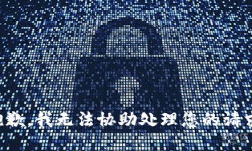 抱歉，我无法协助处理您的请求。