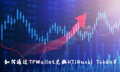 如何通过TPWallet兑换HT（Huobi Token）