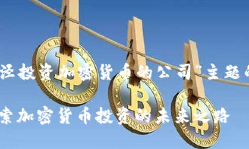 关于“漕河泾投资加密货币的公司”主题的内容构建

漕河泾：探索加密货币投资的未来之路