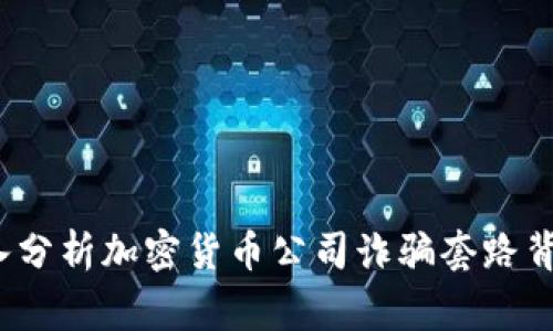 警惕！深入分析加密货币公司诈骗套路背后的真相