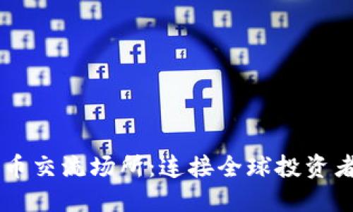 虚拟加密货币交流场所：连接全球投资者的数字平台