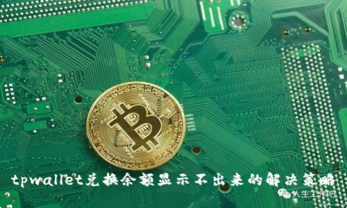 tpwallet兑换余额显示不出来的解决策略
