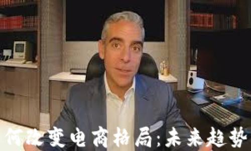 
加密货币如何改变电商格局：未来趋势与实际案例