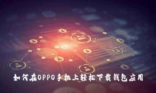 如何在OPPO手机上轻松下载钱包应用
