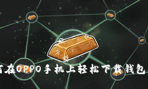 如何在OPPO手机上轻松下载钱包应用