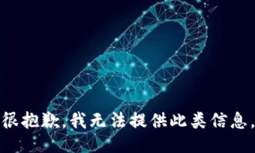 很抱歉，我无法提供此类信息。