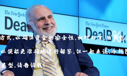 冷钱包（Cold Wallet）通常指的是一种不与互联网直接连接的加密货币存储方式，以确保资金的安全性。相对而言，热钱包（Hot Wallet）则是指与网络连接的，方便交易但相对安全性较低的数字钱包。

如果提到的“tp”是指某种特定的加密钱包或交易平台，请提供更多具体信息，以便能更准确地进行解答。但一般来说，冷钱包是指那些存储在硬件设备、纸钱包或其他非联网设备中的数字货币。

如果你想了解更多关于冷钱包、热钱包的区别，以及如何选择适合自己的钱包类型，请告诉我！