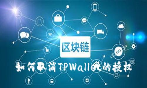 如何取消TPWallet的授权