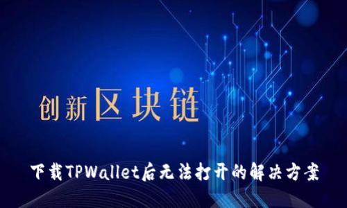 下载TPWallet后无法打开的解决方案