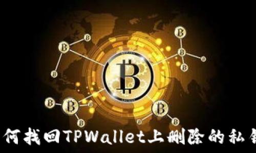   
如何找回TPWallet上删除的私钥？