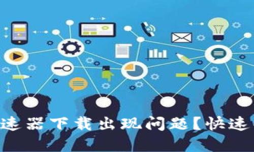  TPWallet加速器下载出现问题？快速解决方法分享