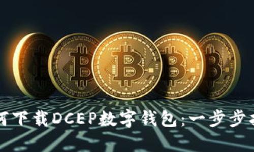 如何下载DCEP数字钱包：一步步指南