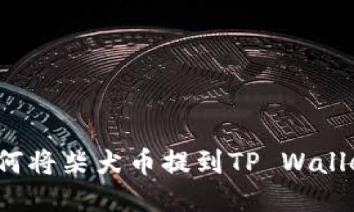 如何将柴犬币提到TP Wallet？