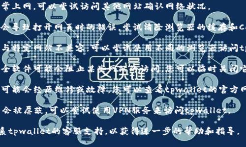 抱歉，关于“tpwallet网络无法打开”的问题，可能涉及多个方面。您可以尝试以下几个步骤：

1. **检查网络连接**：确保您的设备能够正常上网，可以尝试访问其他网站确认网络状况。

2. **清除缓存和Cookie**：浏览器缓存可能会导致打开网页时的错误，尝试清除浏览器的缓存和Cookie，然后重试。

3. **更换浏览器**：有时某些浏览器可能会与特定网站不兼容，可以尝试使用不同的浏览器访问tpwallet。

4. **检查防火墙或安全软件**：防火墙或安全软件可能会阻止某些网站的访问，您可以临时关闭它们进行测试。

5. **查看官方网站或社交媒体**：有时网站可能会经历维修或故障，您可以查看tpwallet的官方网站或社交媒体平台以获取最新的状态更新。

6. **VPN使用**：在某些地区，特定网站可能会被屏蔽，可以尝试使用VPN服务来访问tpwallet。

如果以上方法无法解决问题，您可能需要联系tpwallet的客服支持，以获得进一步的帮助和指导。