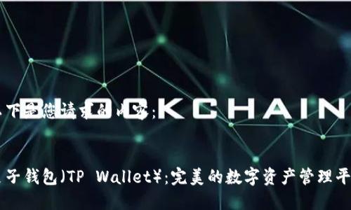 以下是您请求的内容：


麦子钱包（TP Wallet）：完美的数字资产管理平台