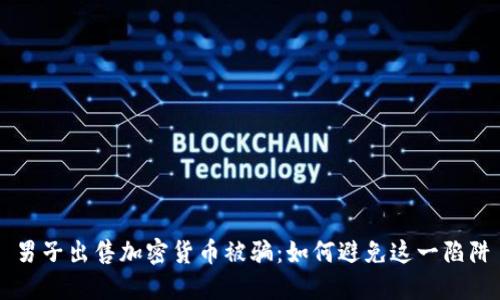 男子出售加密货币被骗：如何避免这一陷阱