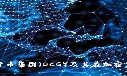 深入了解数字货币集团（DCG）及其在加密货币领域的影响