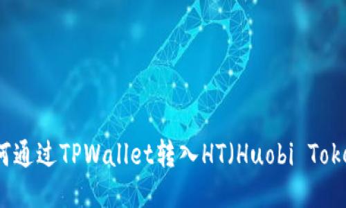 如何通过TPWallet转入HT（Huobi Token）