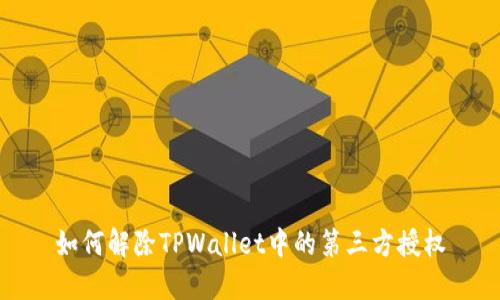 如何解除TPWallet中的第三方授权