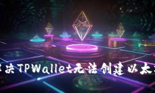 : 如何解决TPWallet无法创建以太坊的问题