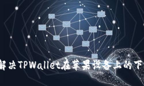 如何解决TPWallet在苹果设备上的下载问题